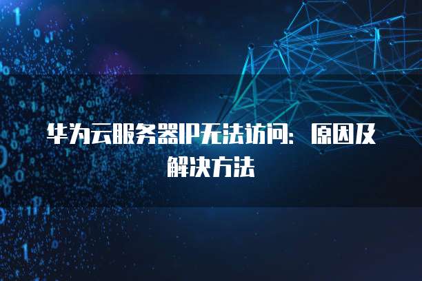 华为云服务器IP无法访问：原因及解决方法