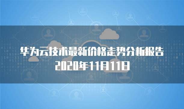 华为云技术最新价格走势分析报告2020年11月11日