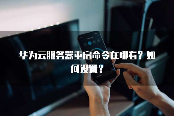 华为云服务器重启命令在哪看？如何设置？