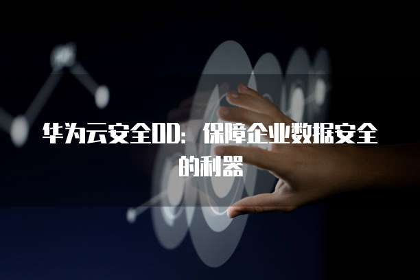 华为云安全OD：保障企业数据安全的利器