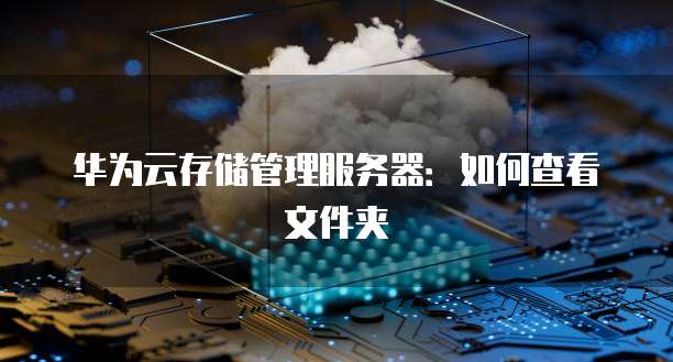 华为云存储管理服务器：如何查看文件夹