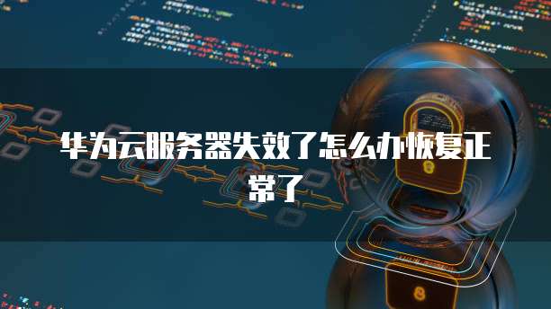 华为云服务器失效了怎么办恢复正常了