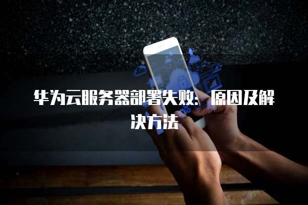华为云服务器部署失败：原因及解决方法