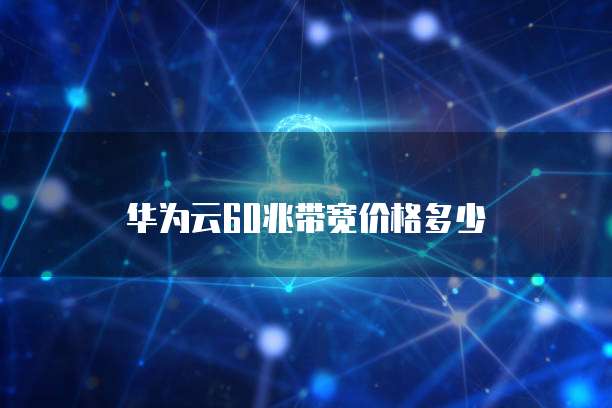 华为云60兆带宽价格多少