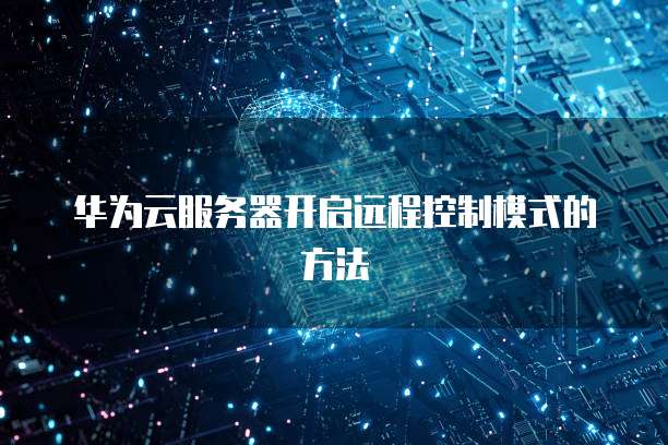 华为云服务器开启远程控制模式的方法