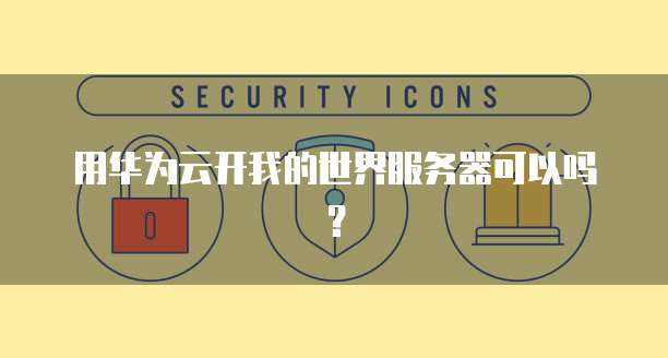用华为云开我的世界服务器可以吗？