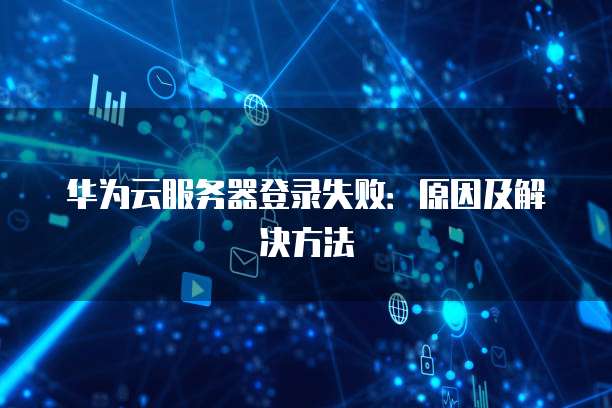 华为云服务器登录失败：原因及解决方法