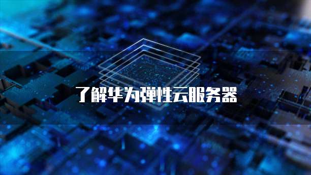 了解华为弹性云服务器