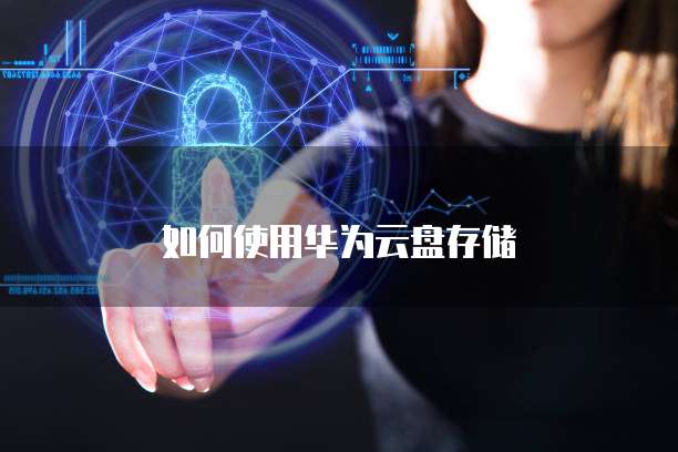 如何使用华为云盘存储