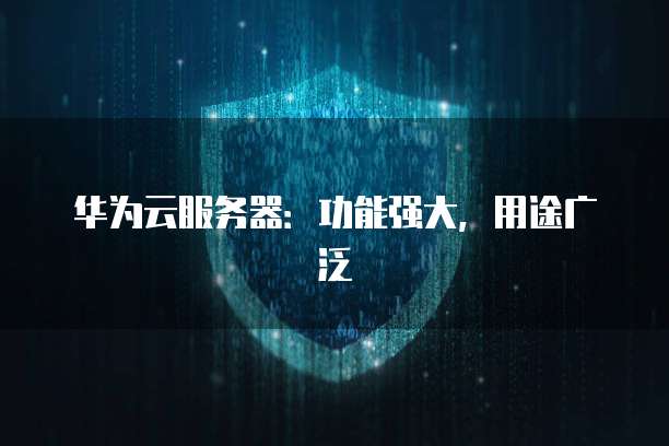 华为云服务器：功能强大，用途广泛