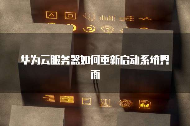 华为云服务器如何重新启动系统界面