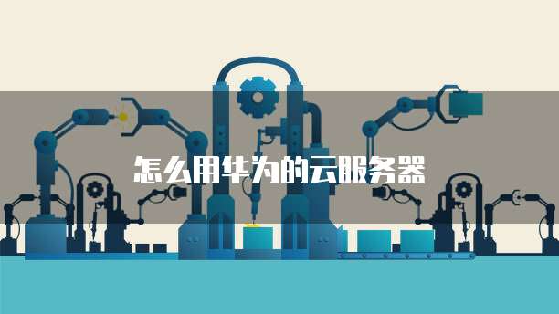 怎么用华为的云服务器