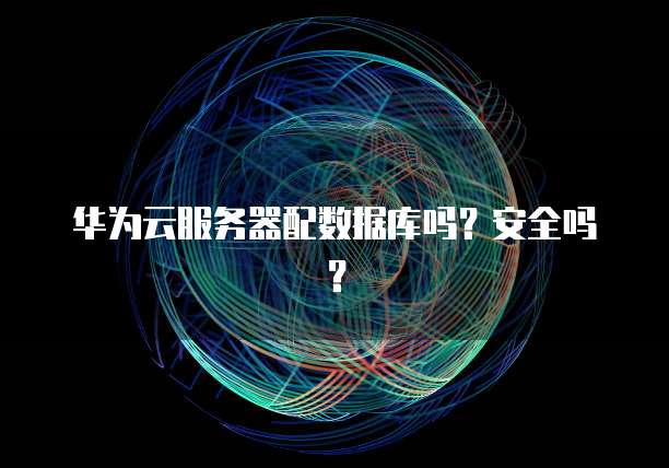 华为云服务器配数据库吗？安全吗？