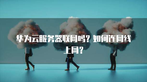 华为云服务器联网吗？如何连网线上网？