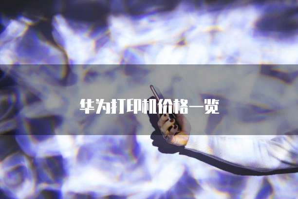 华为打印机价格一览