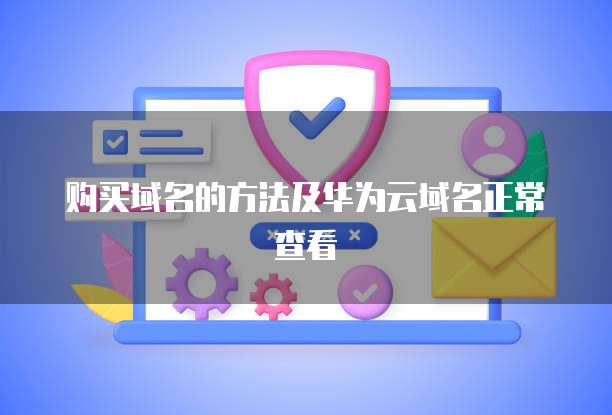 购买域名的方法及华为云域名正常查看