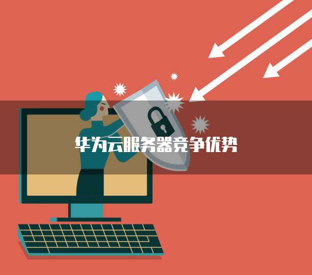 华为云服务器竞争优势
