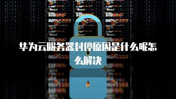 华为云服务器封停原因是什么呢怎么解决