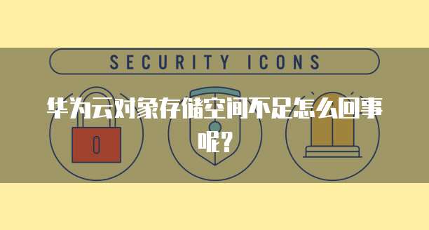 华为云对象存储空间不足怎么回事呢？