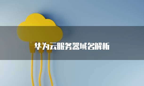 华为云服务器域名解析