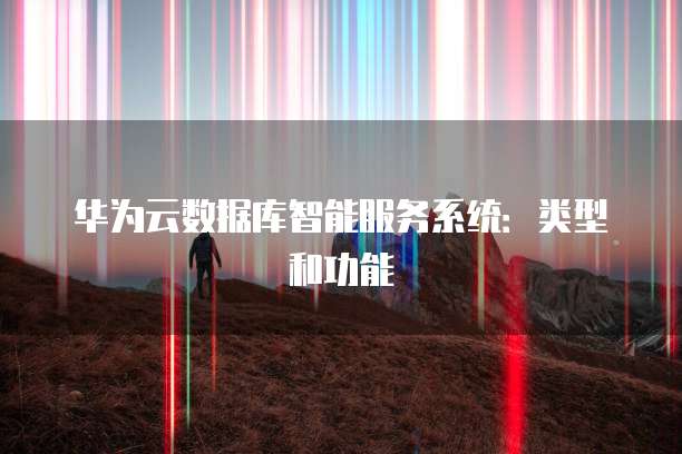 华为云数据库智能服务系统：类型和功能