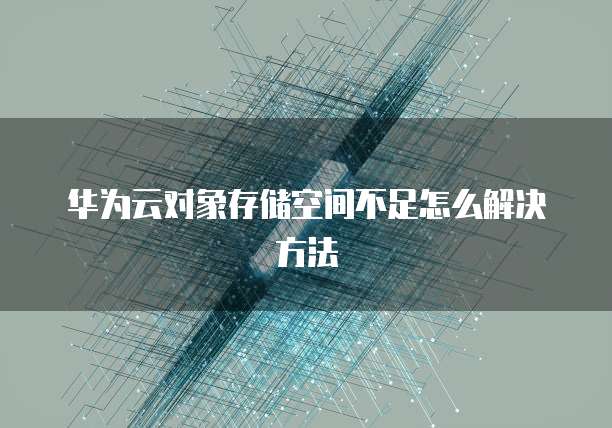 华为云对象存储空间不足怎么解决方法