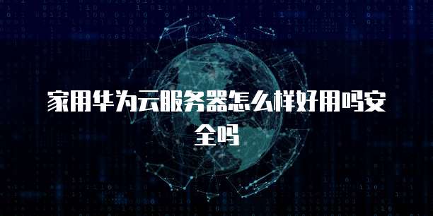 家用华为云服务器怎么样好用吗安全吗