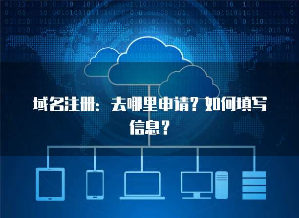 域名注册：去哪里申请？如何填写信息？