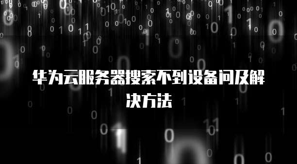 华为云服务器搜索不到设备问及解决方法