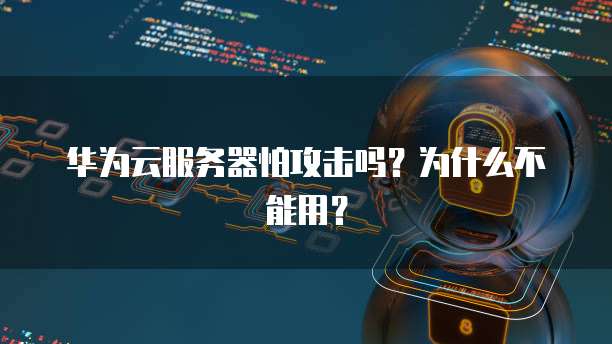 华为云服务器怕攻击吗？为什么不能用？