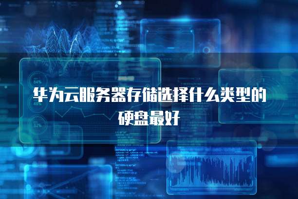 华为云服务器存储选择什么类型的硬盘最好