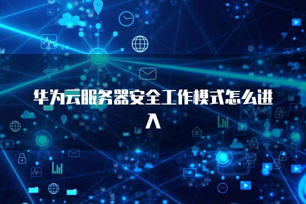 华为云服务器安全工作模式怎么进入