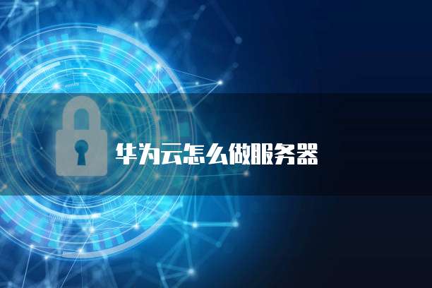 华为云怎么做服务器