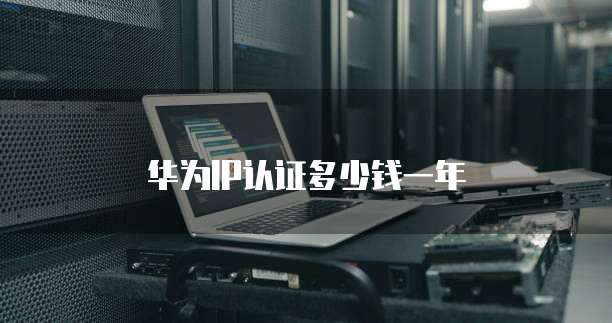 华为IP认证多少钱一年