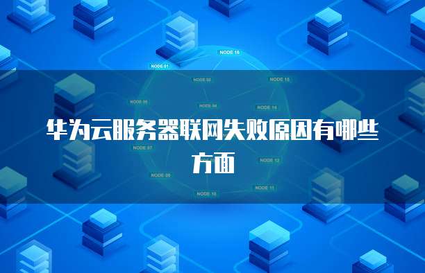 华为云服务器联网失败原因有哪些方面