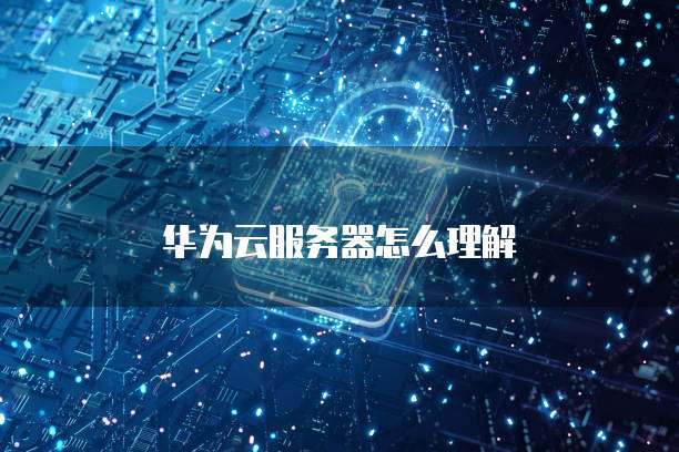 华为云服务器怎么理解