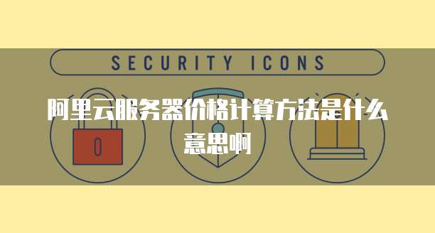 阿里云服务器价格计算方法是什么意思啊