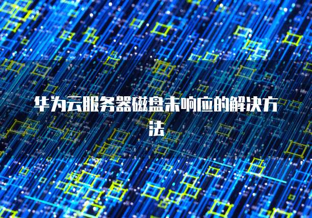 华为云服务器磁盘未响应的解决方法