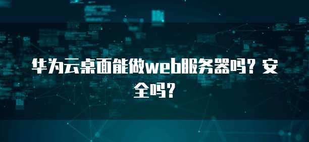 华为云桌面能做web服务器吗？安全吗？