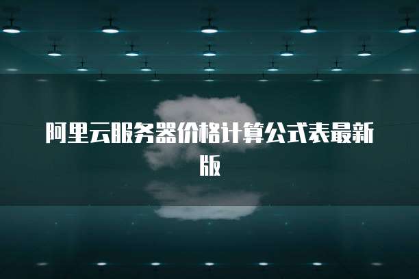 阿里云服务器价格计算公式表最新版