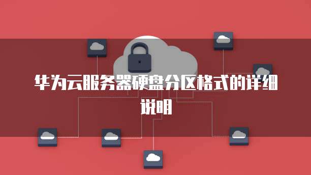 华为云服务器硬盘分区格式的详细说明