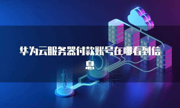 华为云服务器付款账号在哪看到信息
