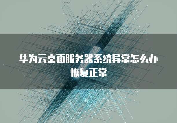 华为云桌面服务器系统异常怎么办恢复正常