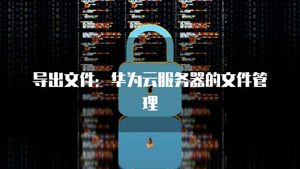 导出文件：华为云服务器的文件管理