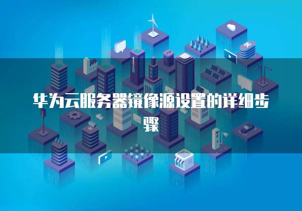 华为云服务器镜像源设置的详细步骤