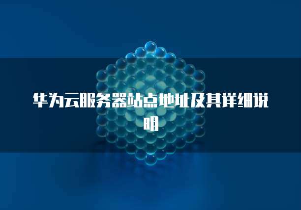 华为云服务器站点地址及其详细说明