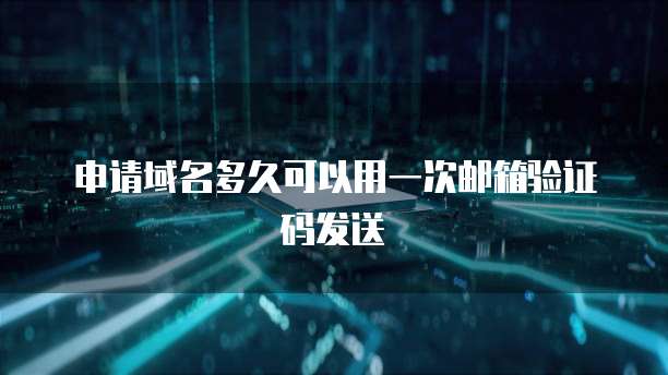 申请域名多久可以用一次邮箱验证码发送