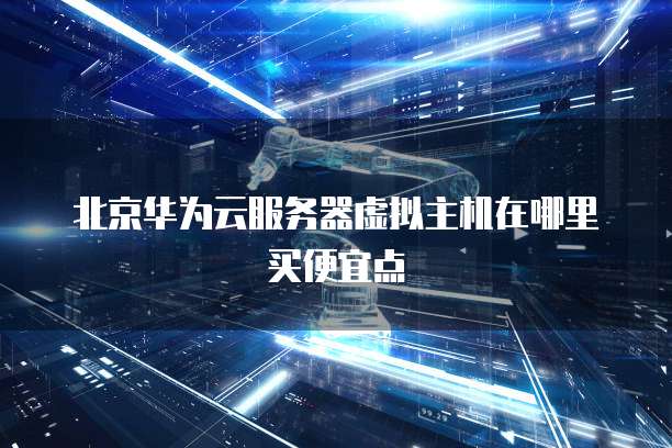 北京华为云服务器虚拟主机在哪里买便宜点