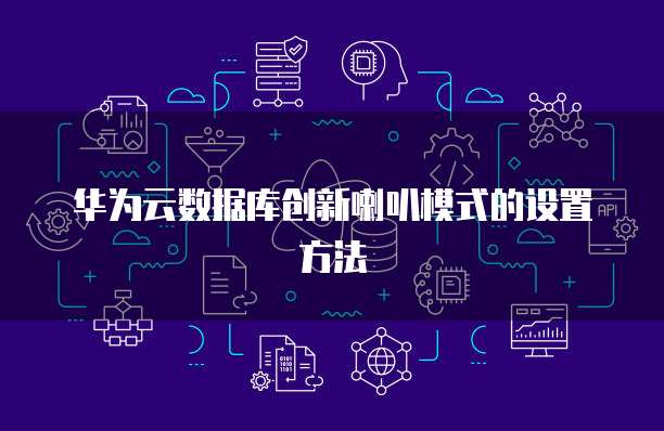 华为云数据库创新喇叭模式的设置方法