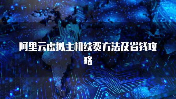阿里云虚拟主机续费方法及省钱攻略